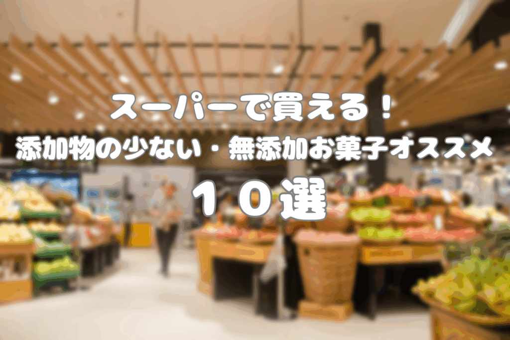 スーパーで買える-添加物の少ない・無添加のお菓子オススメ