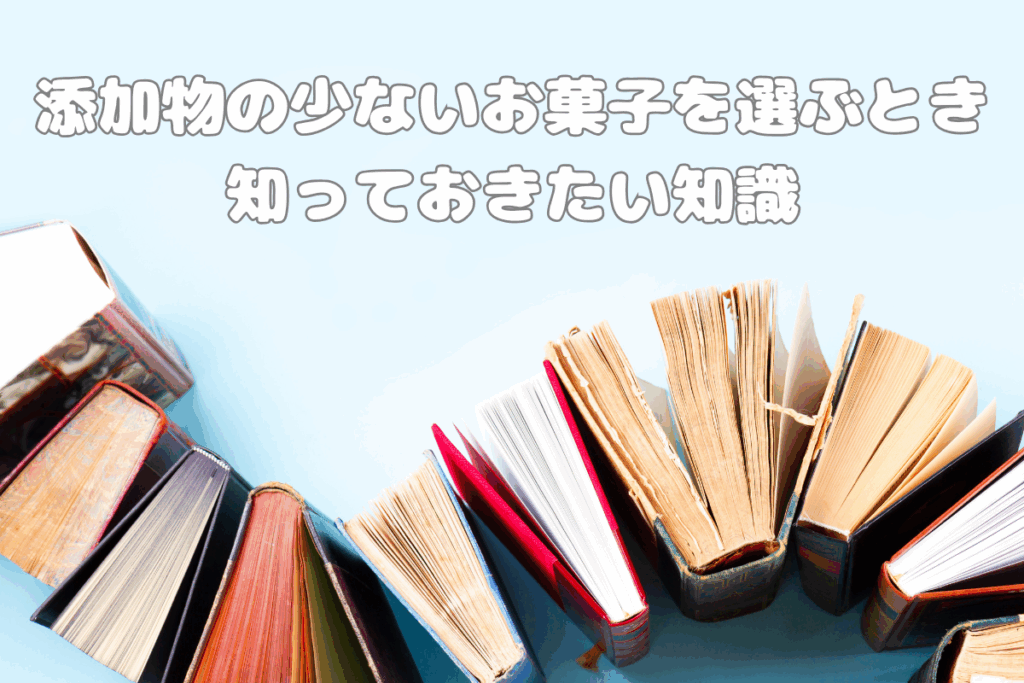 添加物の少ないお菓子を選ぶときに知っておきたい知識
